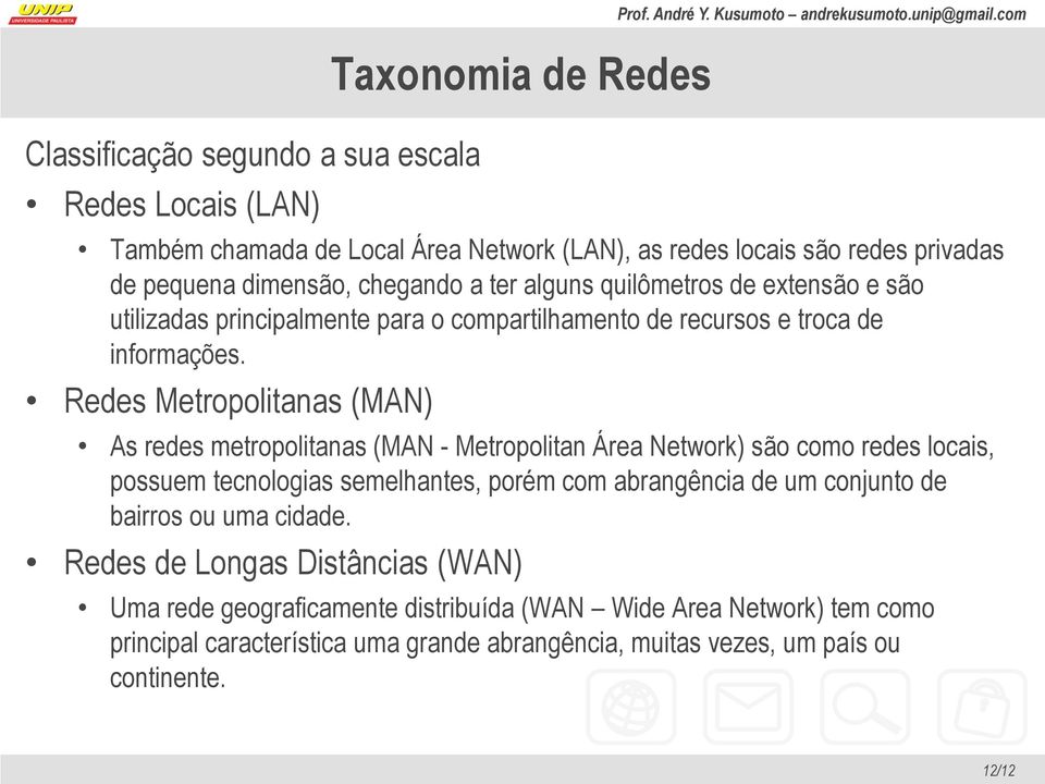 Redes Metropolitanas (MAN) As redes metropolitanas (MAN - Metropolitan Área Network) são como redes locais, possuem tecnologias semelhantes, porém com abrangência de um conjunto