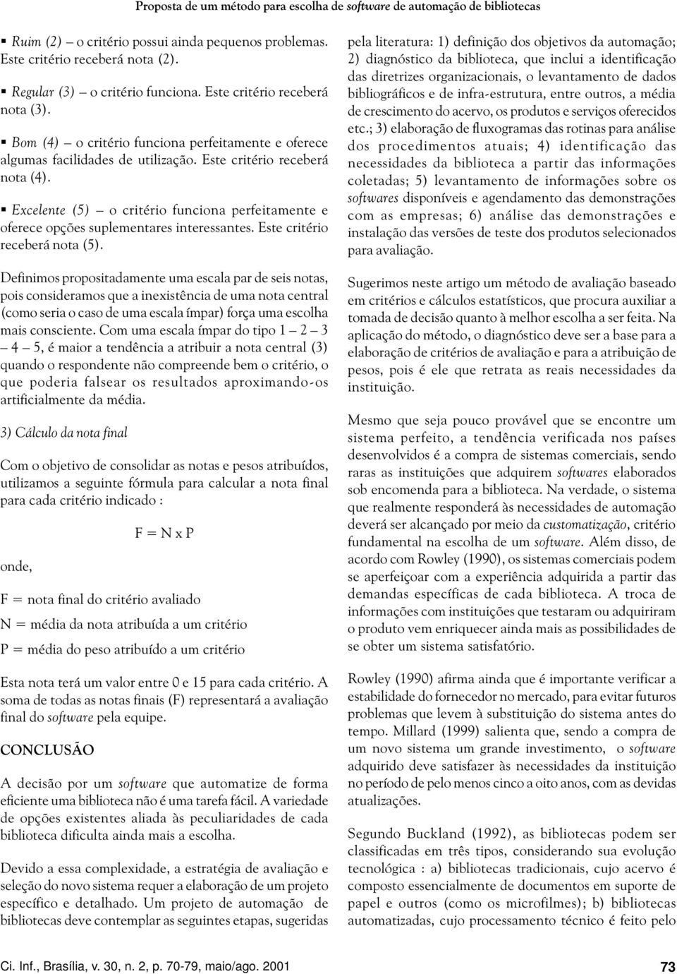 Excelente (5) o critério funciona perfeitamente e oferece opções suplementares interessantes. Este critério receberá nota (5).