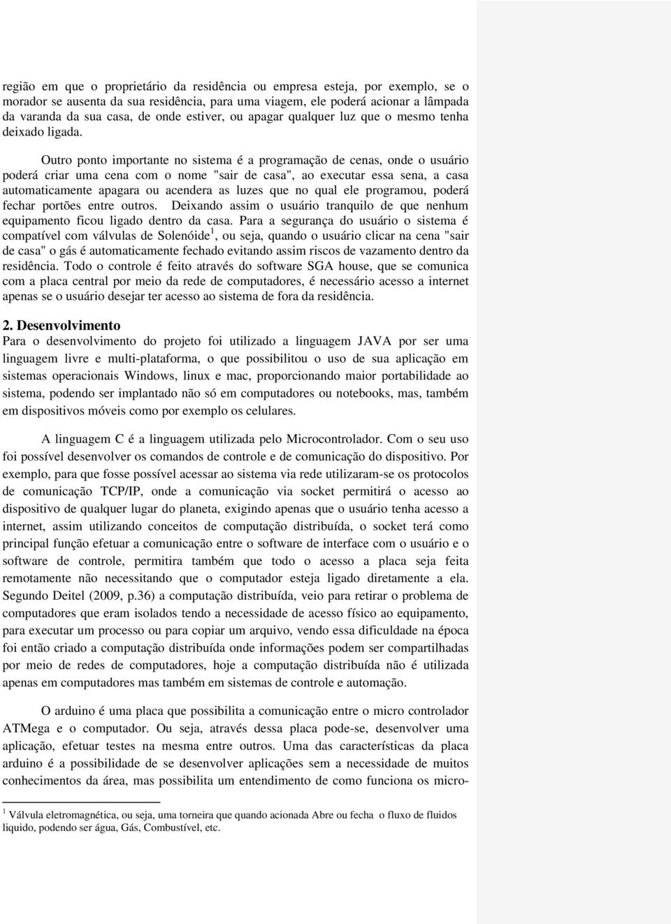 Outro ponto importante no sistema é a programação de cenas, onde o usuário poderá criar uma cena com o nome "sair de casa", ao executar essa sena, a casa automaticamente apagara ou acendera as luzes