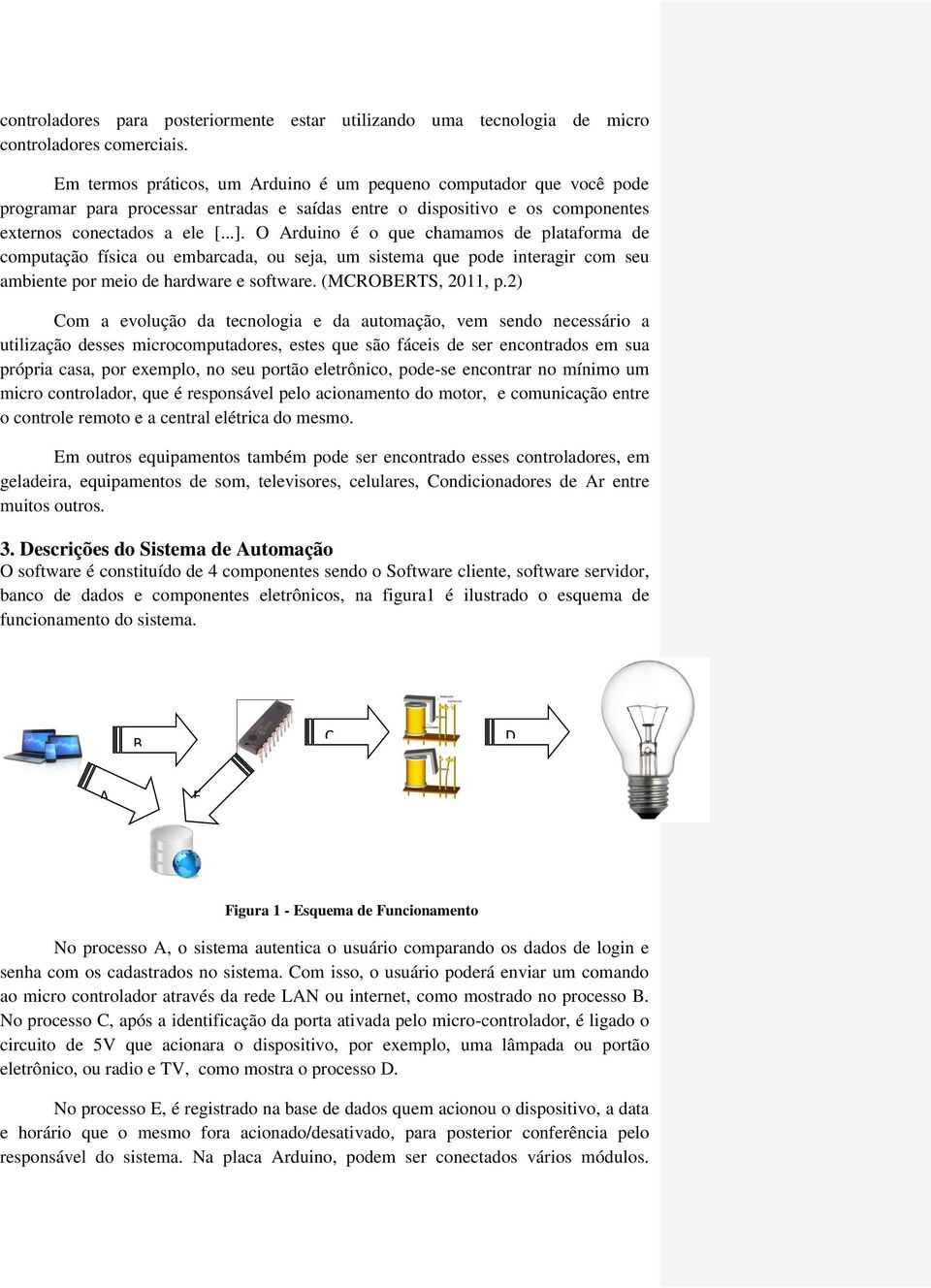 O Arduino é o que chamamos de plataforma de computação física ou embarcada, ou seja, um sistema que pode interagir com seu ambiente por meio de hardware e software. (MCROBERTS, 2011, p.