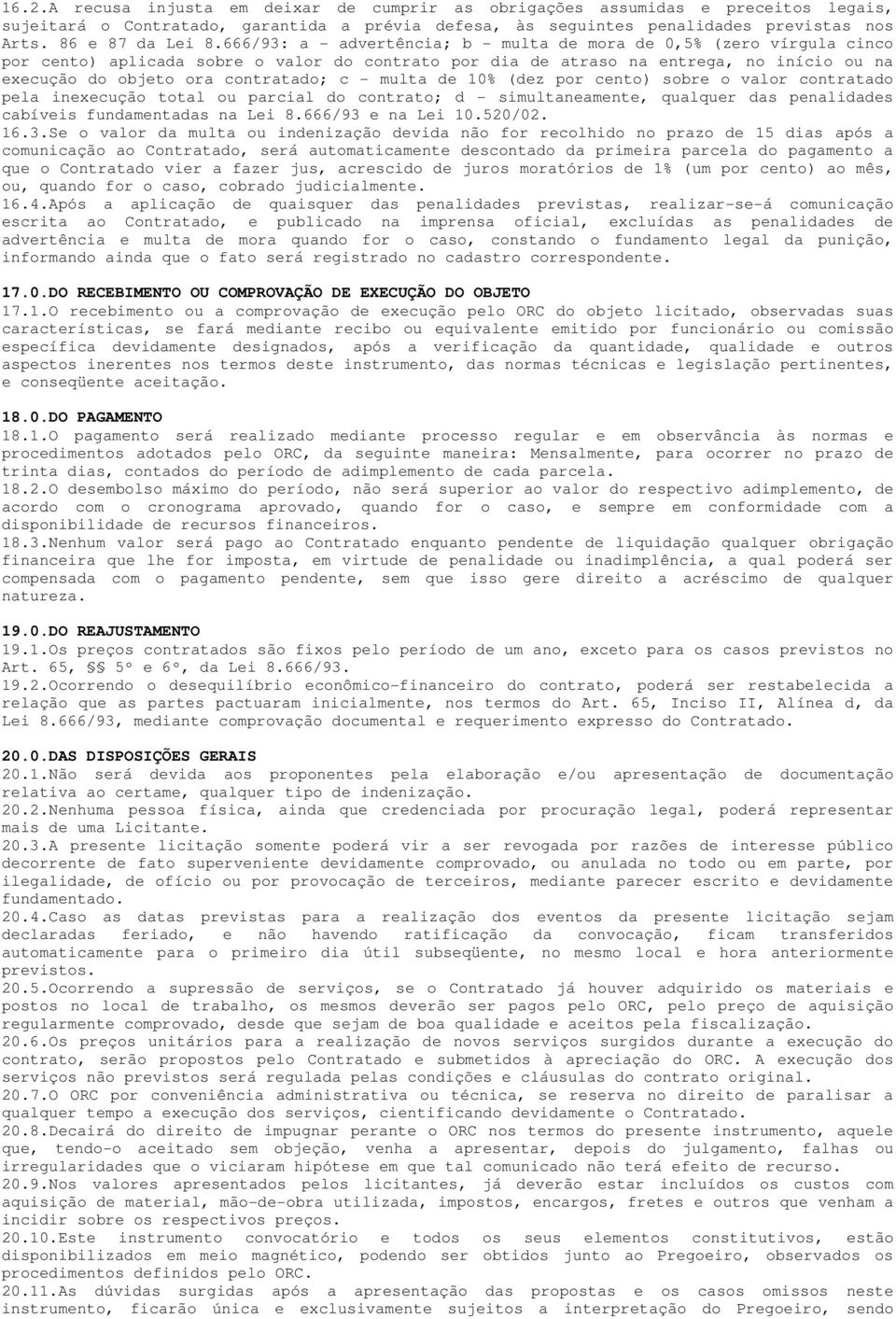 - multa de 10% (dez por cento) sobre o valor contratado pela inexecução total ou parcial do contrato; d - simultaneamente, qualquer das penalidades cabíveis fundamentadas na Lei 8.666/93 e na Lei 10.