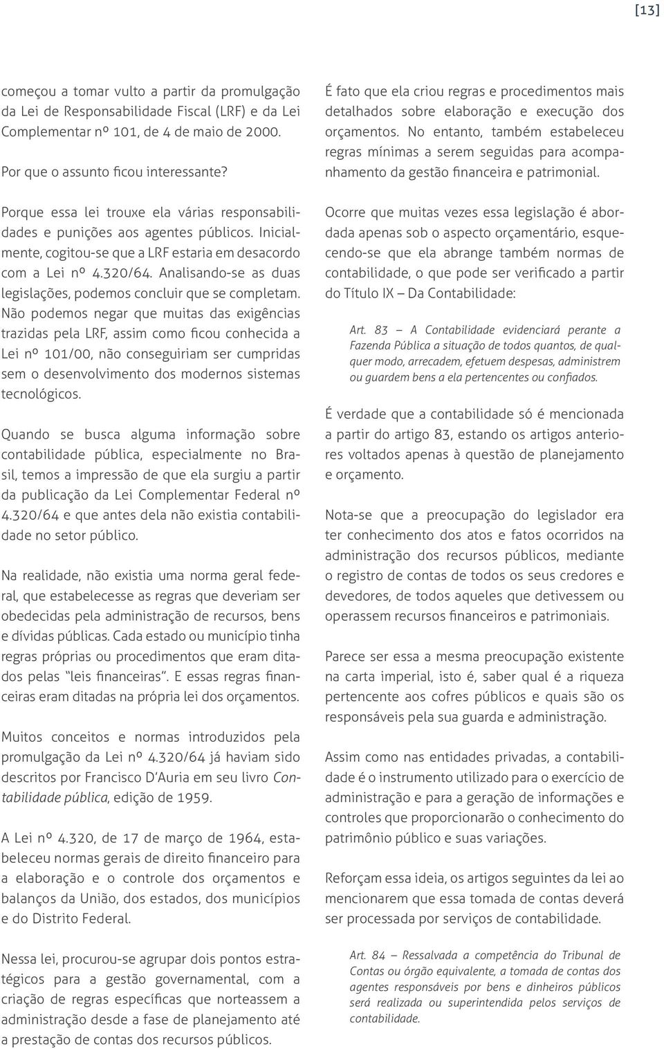 No entanto, também estabeleceu regras mínimas a serem seguidas para acompanhamento da gestão financeira e patrimonial.