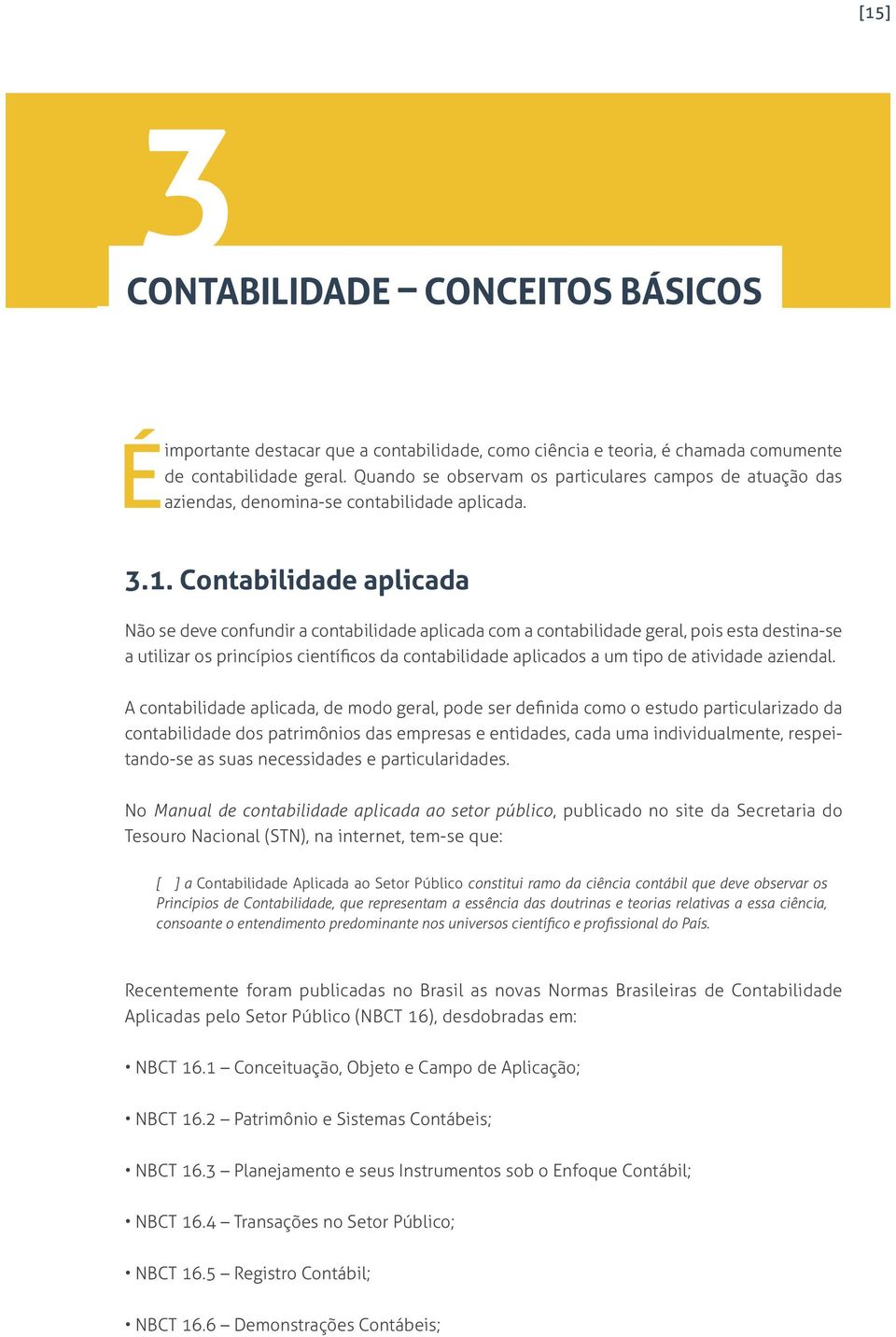 Contabilidade aplicada Não se deve confundir a contabilidade aplicada com a contabilidade geral, pois esta destina-se a utilizar os princípios científicos da contabilidade aplicados a um tipo de