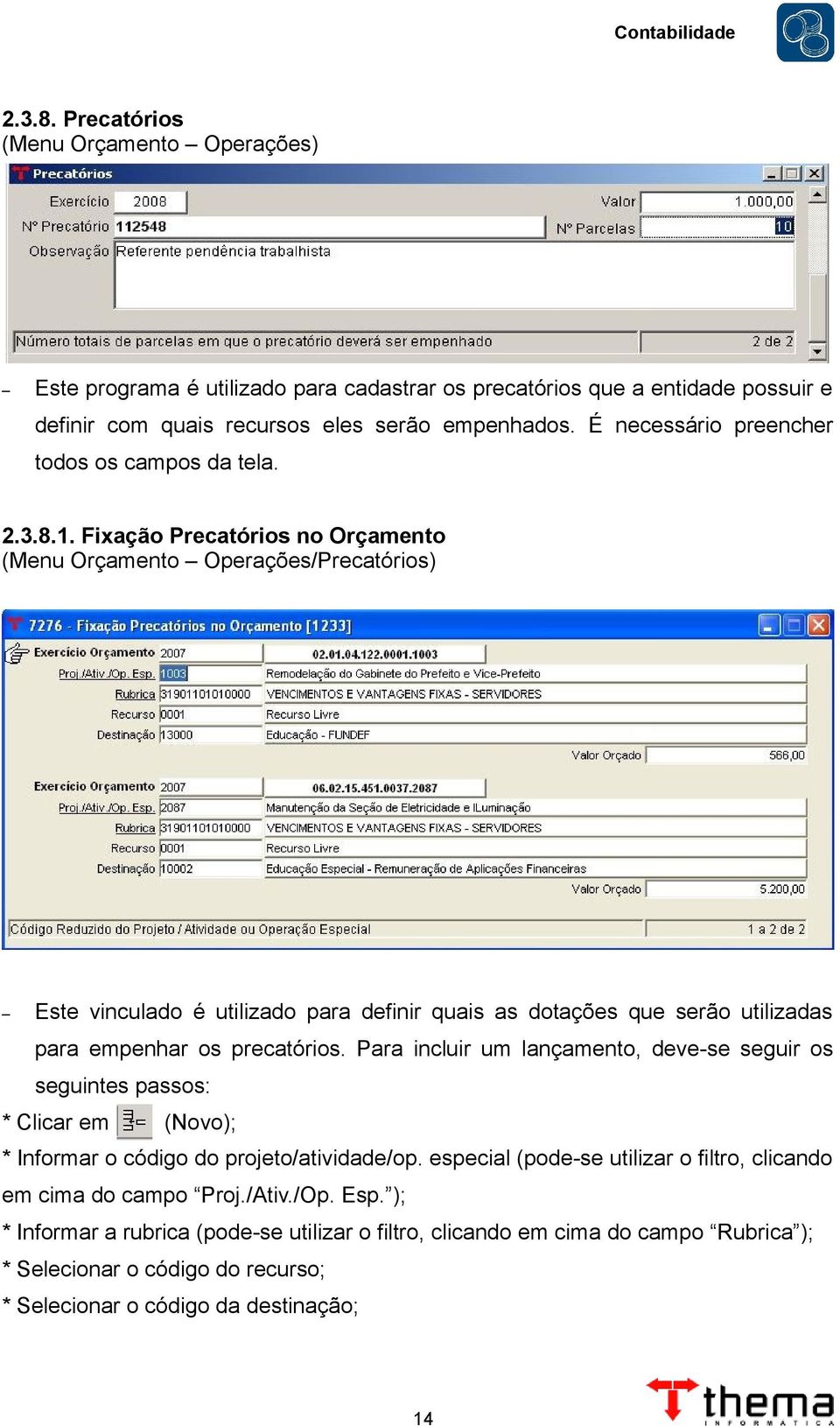 Fixação Precatórios no Orçamento (Menu Orçamento Operações/Precatórios) Este vinculado é utilizado para definir quais as dotações que serão utilizadas para empenhar os precatórios.