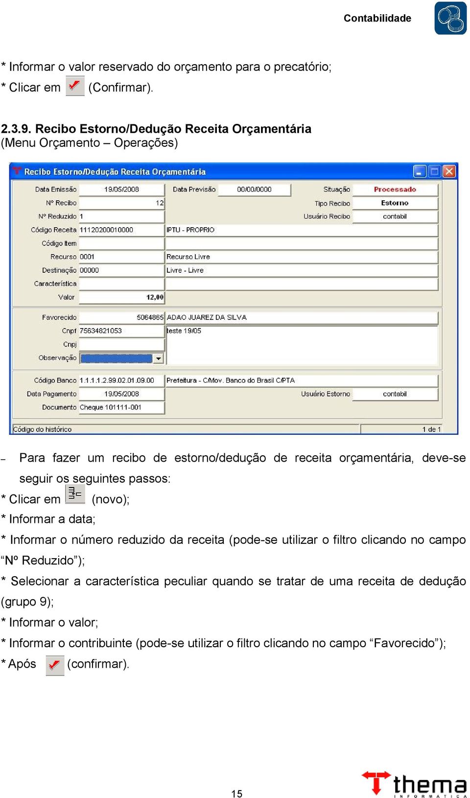 seguintes passos: * Clicar em (novo); * Informar a data; * Informar o número reduzido da receita (pode-se utilizar o filtro clicando no campo Nº Reduzido