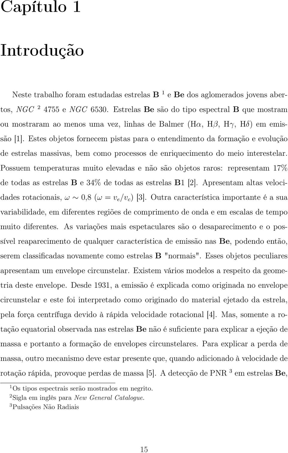 Estes objetos fornecem pistas para o entendimento da formação e evolução de estrelas massivas, bem como processos de enriquecimento do meio interestelar.