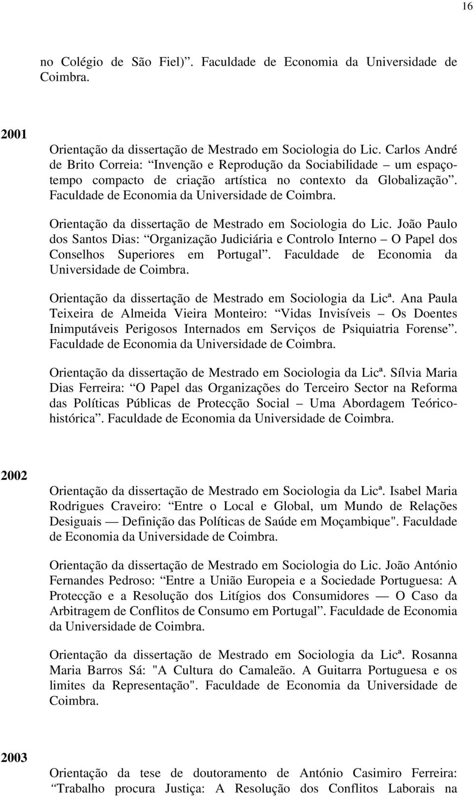 Orientação da dissertação de Mestrado em Sociologia do Lic. João Paulo dos Santos Dias: Organização Judiciária e Controlo Interno O Papel dos Conselhos Superiores em Portugal.