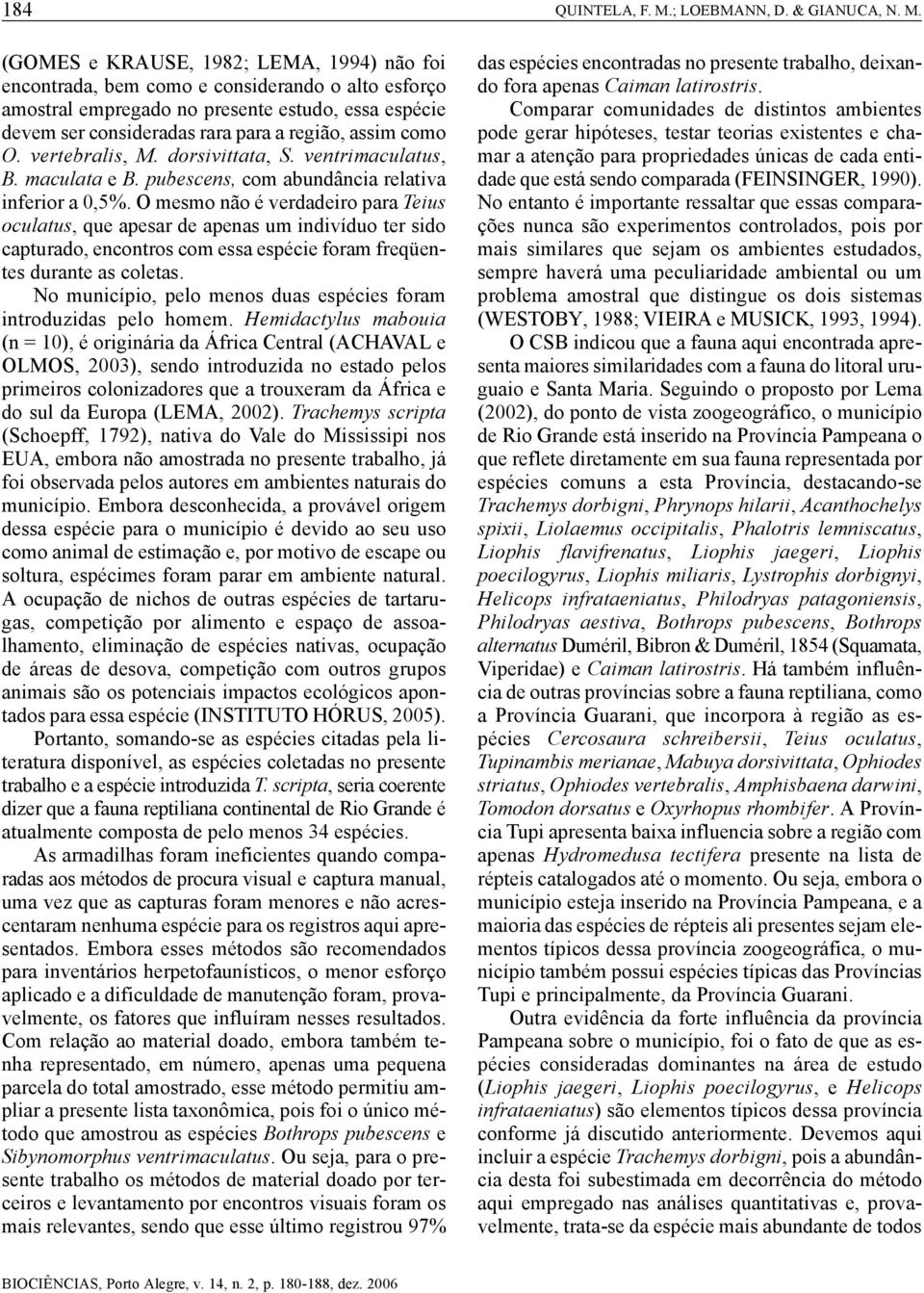 (GOMES e KRAUSE, 1982; LEMA, 1994) não foi encontrada, bem como e considerando o alto esforço amostral empregado no presente estudo, essa espécie devem ser consideradas rara para a região, assim como