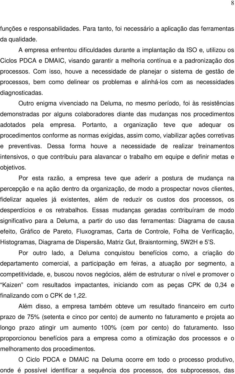 Com isso, houve a necessidade de planejar o sistema de gestão de processos, bem como delinear os problemas e alinhá-los com as necessidades diagnosticadas.