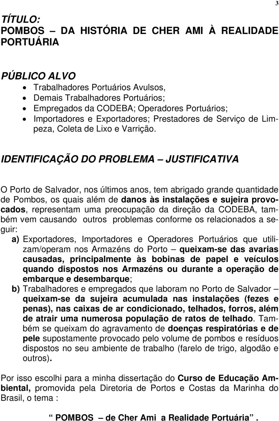 IDENTIFICAÇÃO DO PROBLEMA JUSTIFICATIVA O Porto de Salvador, nos últimos anos, tem abrigado grande quantidade de Pombos, os quais além de danos às instalações e sujeira provocados, representam uma