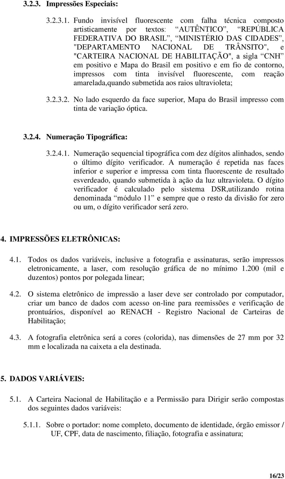 NACIONAL DE HABILITAÇÃO", a sigla CNH em positivo e Mapa do Brasil em positivo e em fio de contorno, impressos com tinta invisível fluorescente, com reação amarelada,quando submetida aos raios