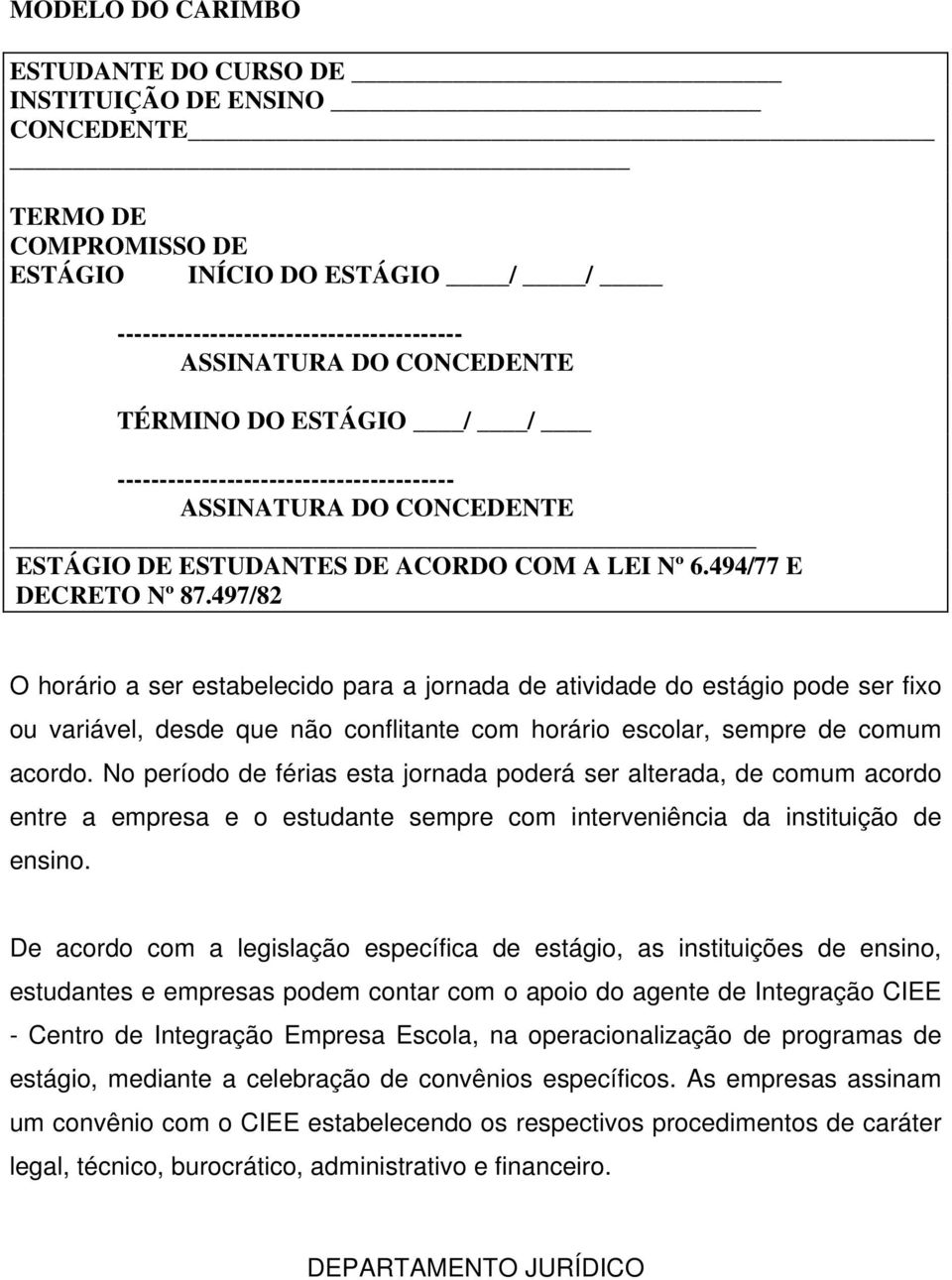 497/82 O horário a ser estabelecido para a jornada de atividade do estágio pode ser fixo ou variável, desde que não conflitante com horário escolar, sempre de comum acordo.