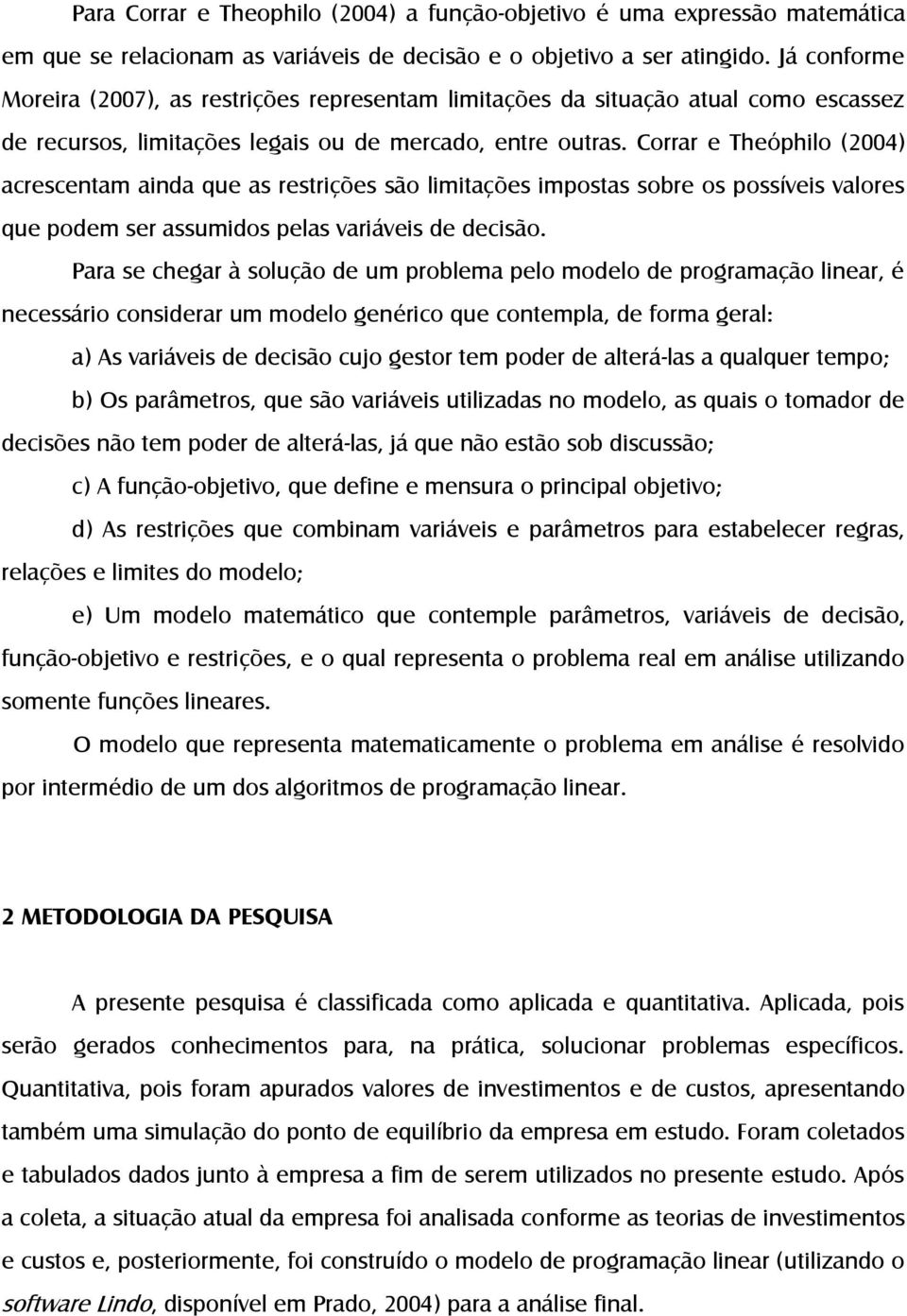 Corrar e Theóphilo (2004) acrescentam ainda que as restrições são limitações impostas sobre os possíveis valores que podem ser assumidos pelas variáveis de decisão.