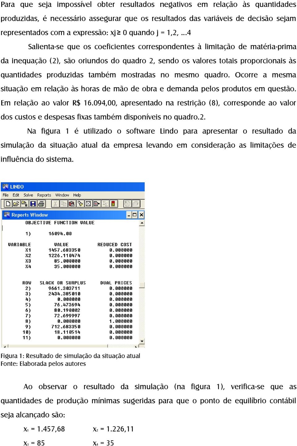 ..4 Salienta-se que os coeficientes correspondentes à limitação de matéria-prima da inequação (2), são oriundos do quadro 2, sendo os valores totais proporcionais às quantidades produzidas também