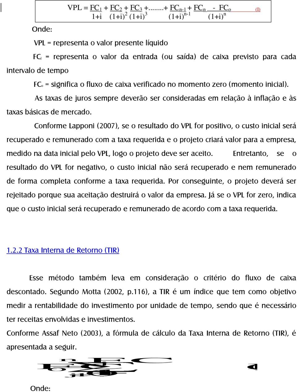 ..+ FC n-1 + FC n - FC o (I) 1+i (1+i) 2 (1+i) 3 (1+i) n-1 (1+i) n Conforme Lapponi (2007), se o resultado do VPL for positivo, o custo inicial será recuperado e remunerado com a taxa requerida e o