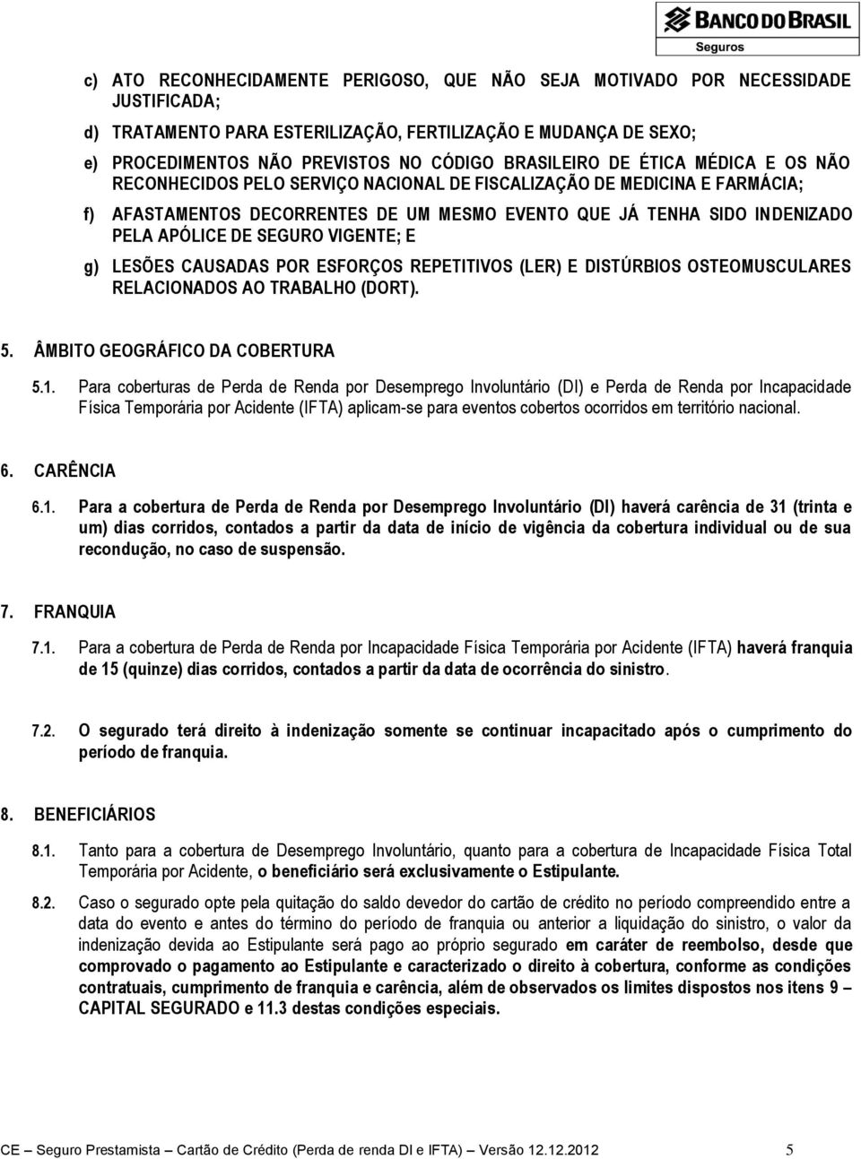 DE SEGURO VIGENTE; E g) LESÕES CAUSADAS POR ESFORÇOS REPETITIVOS (LER) E DISTÚRBIOS OSTEOMUSCULARES RELACIONADOS AO TRABALHO (DORT). 5. ÂMBITO GEOGRÁFICO DA COBERTURA 5.1.