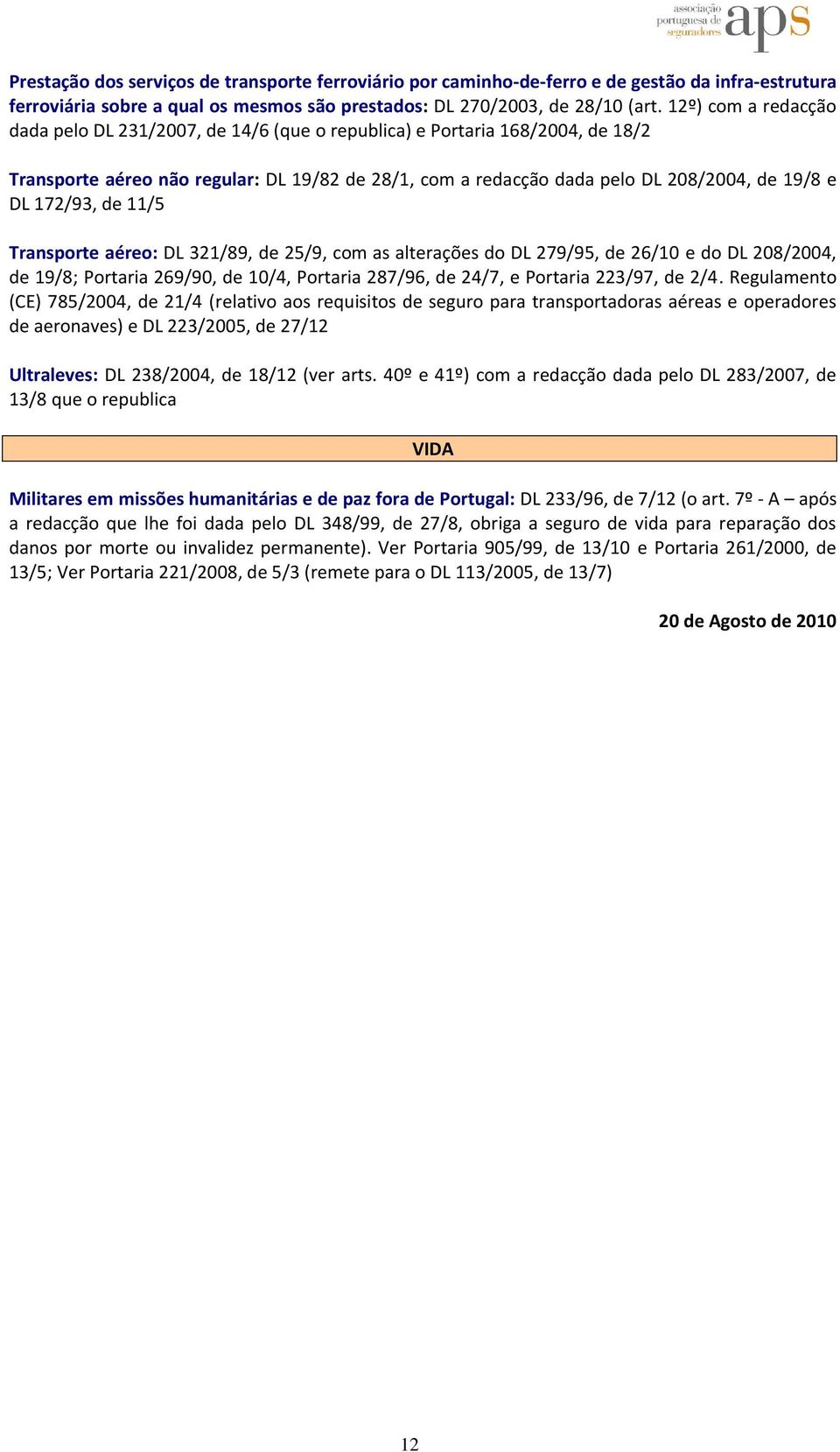 172/93, de 11/5 Transporte aéreo: DL 321/89, de 25/9, com as alterações do DL 279/95, de 26/10 e do DL 208/2004, de 19/8; Portaria 269/90, de 10/4, Portaria 287/96, de 24/7, e Portaria 223/97, de 2/4.