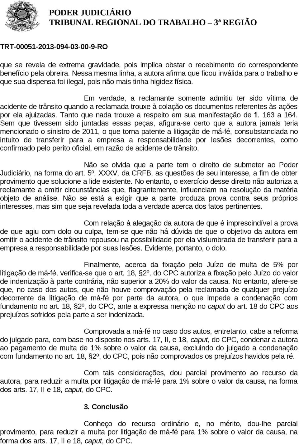 Em verdade, a reclamante somente admitiu ter sido vítima de acidente de trânsito quando a reclamada trouxe à colação os documentos referentes às ações por ela ajuizadas.