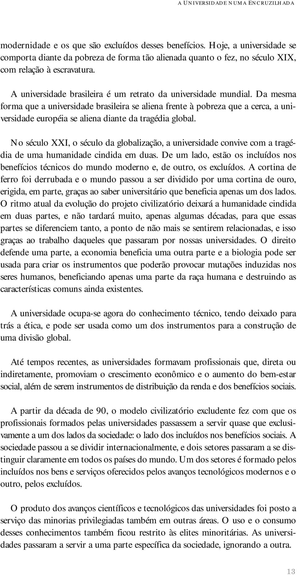 Da mesma forma que a universidade brasileira se aliena frente à pobreza que a cerca, a universidade européia se aliena diante da tragédia global.