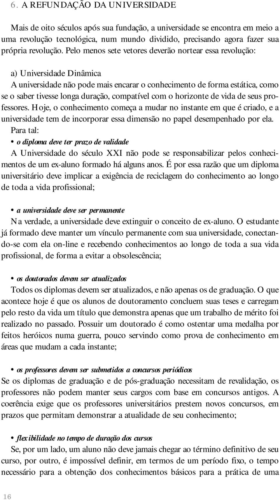 Pelo menos sete vetores deverão nortear essa revolução: a) Universidade Dinâmica A universidade não pode mais encarar o conhecimento de forma estática, como se o saber tivesse longa duração,