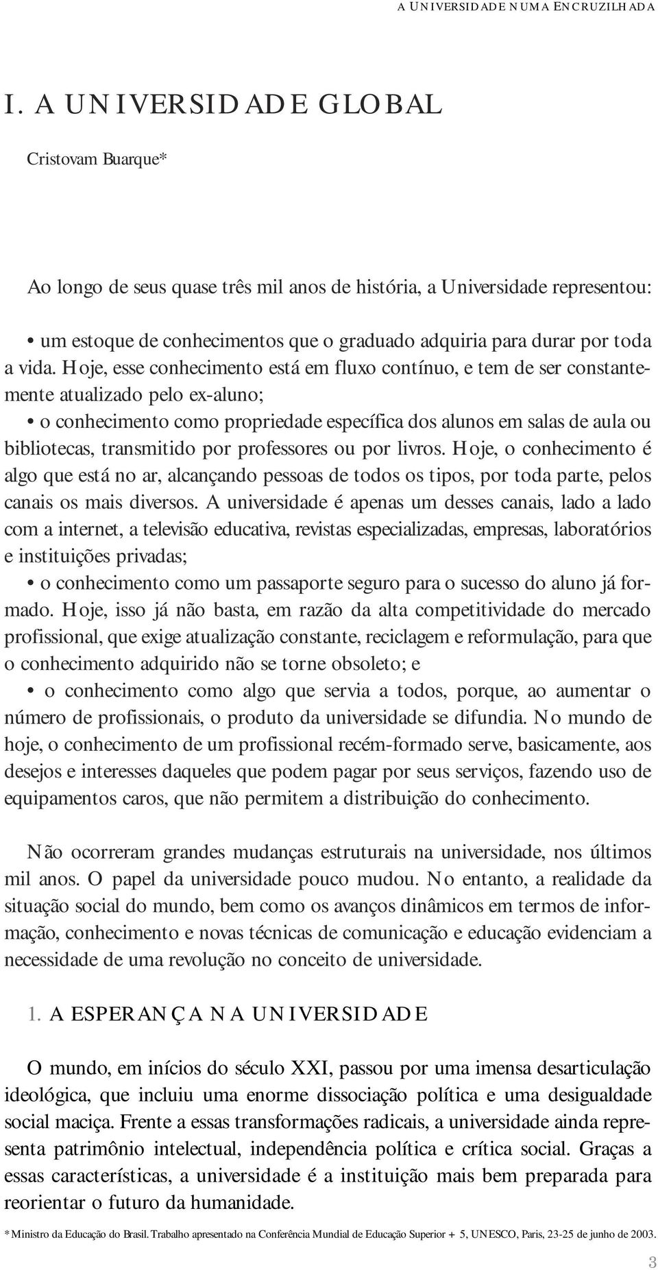 transmitido por professores ou por livros. Hoje, o conhecimento é algo que está no ar, alcançando pessoas de todos os tipos, por toda parte, pelos canais os mais diversos.