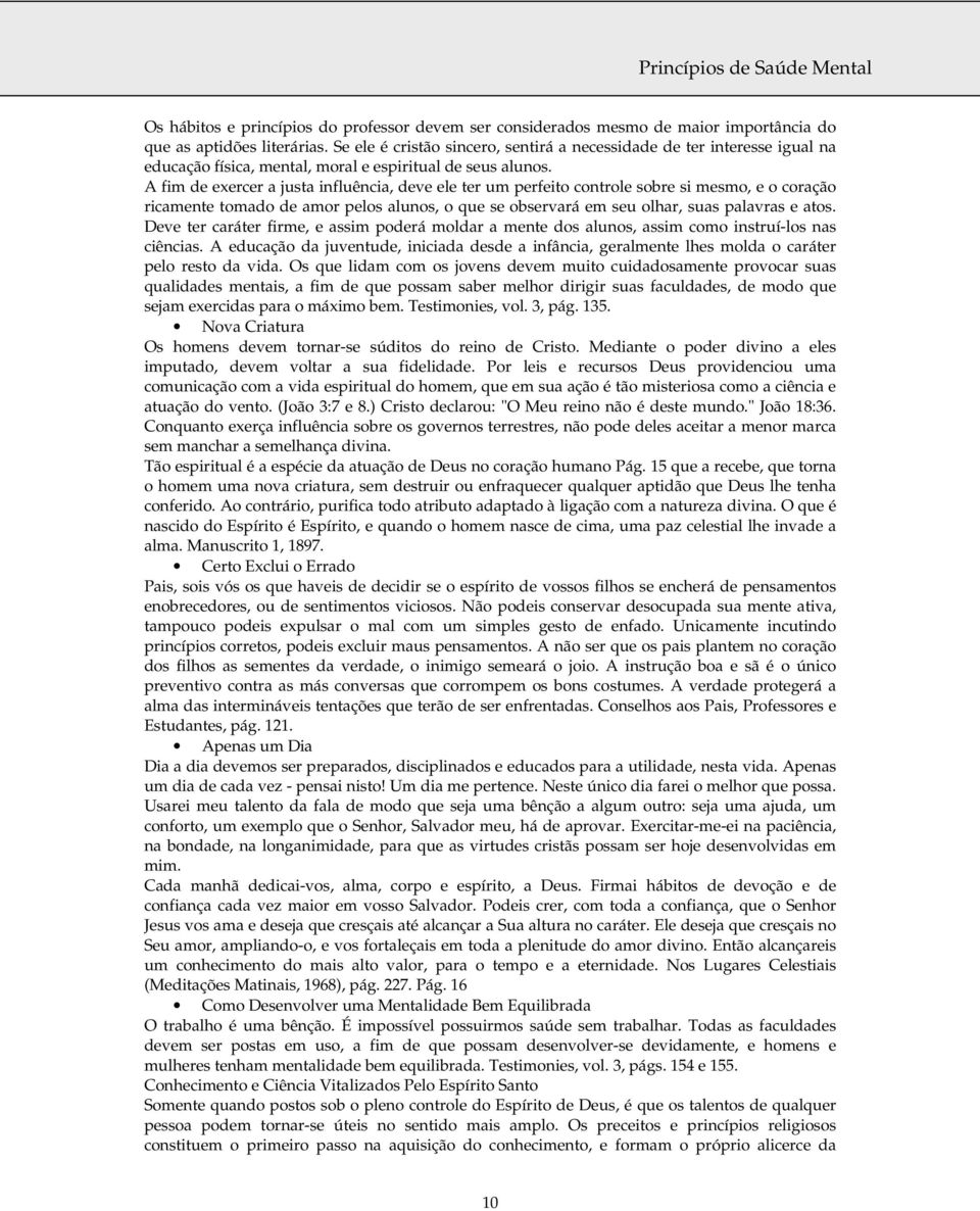 A fim de exercer a justa influência, deve ele ter um perfeito controle sobre si mesmo, e o coração ricamente tomado de amor pelos alunos, o que se observará em seu olhar, suas palavras e atos.