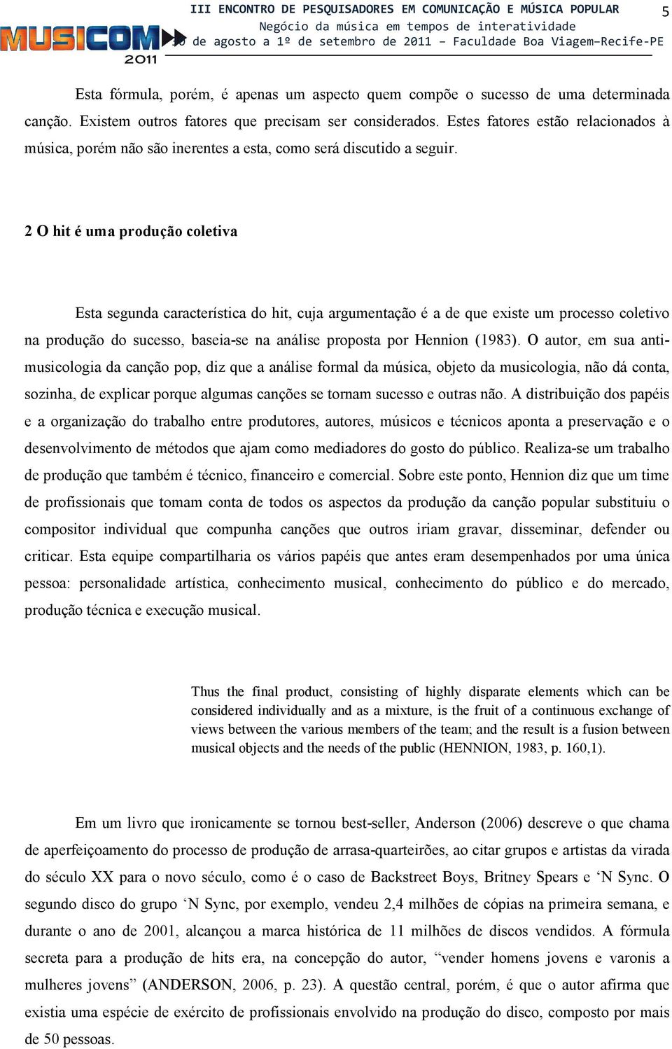 2 O hit é uma produção coletiva Esta segunda característica do hit, cuja argumentação é a de que existe um processo coletivo na produção do sucesso, baseia-se na análise proposta por Hennion (1983).