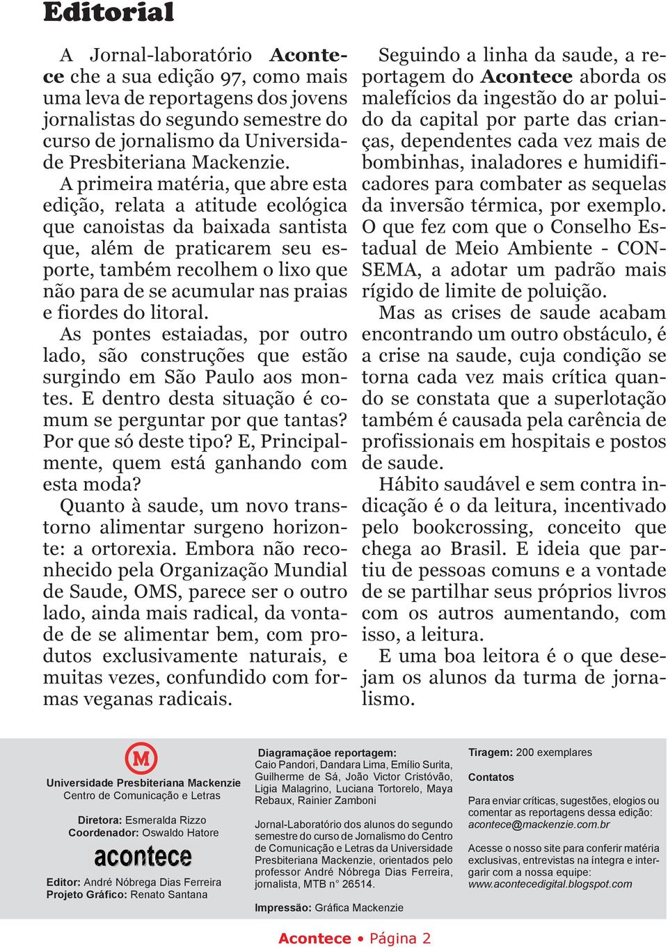 A primeira matéria, que abre esta edição, relata a atitude ecológica que canoistas da baixada santista que, além de praticarem seu esporte, também recolhem o lixo que não para de se acumular nas