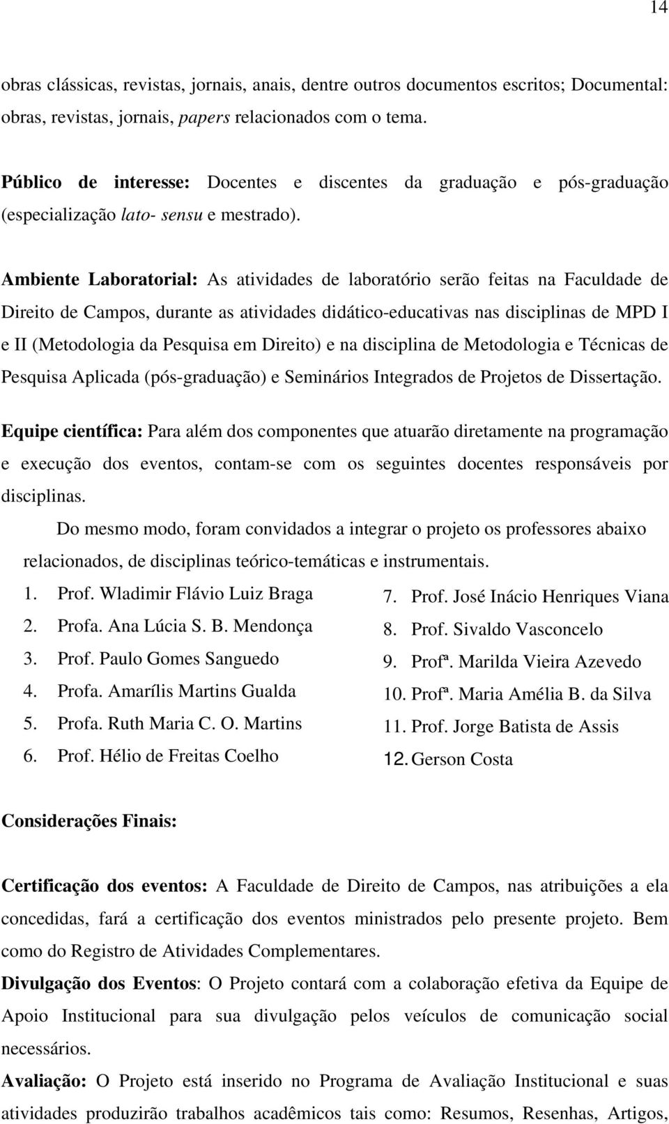 Ambiente Laboratorial: As atividades de laboratório serão feitas na Faculdade de Direito de Campos, durante as atividades didático-educativas nas disciplinas de MPD I e II (Metodologia da Pesquisa em