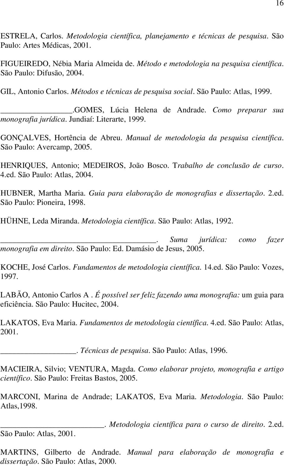 Jundiaí: Literarte, 1999. GONÇALVES, Hortência de Abreu. Manual de metodologia da pesquisa científica. São Paulo: Avercamp, 2005. HENRIQUES, Antonio; MEDEIROS, João Bosco.
