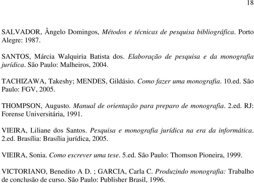 Manual de orientação para preparo de monografia. 2.ed. RJ: Forense Universitária, 1991. VIEIRA, Liliane dos Santos. Pesquisa e monografia jurídica na era da informática. 2.ed. Brasília: Brasília jurídica, 2005.