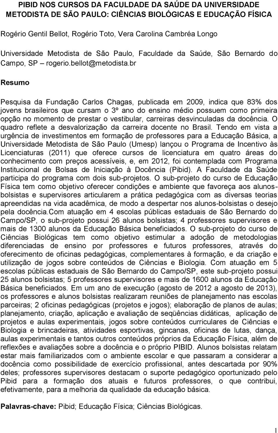 br Resumo Pesquisa da Fundação Carlos Chagas, publicada em 2009, indica que 83% dos jovens brasileiros que cursam o 3º ano do ensino médio possuem como primeira opção no momento de prestar o