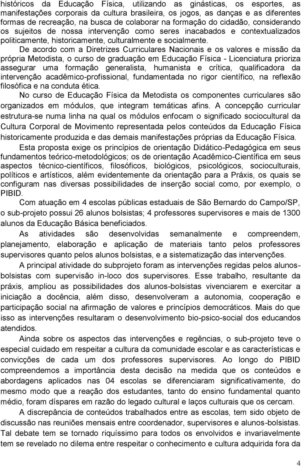 De acordo com a Diretrizes Curriculares Nacionais e os valores e missão da própria Metodista, o curso de graduação em Educação Física - Licenciatura prioriza assegurar uma formação generalista,