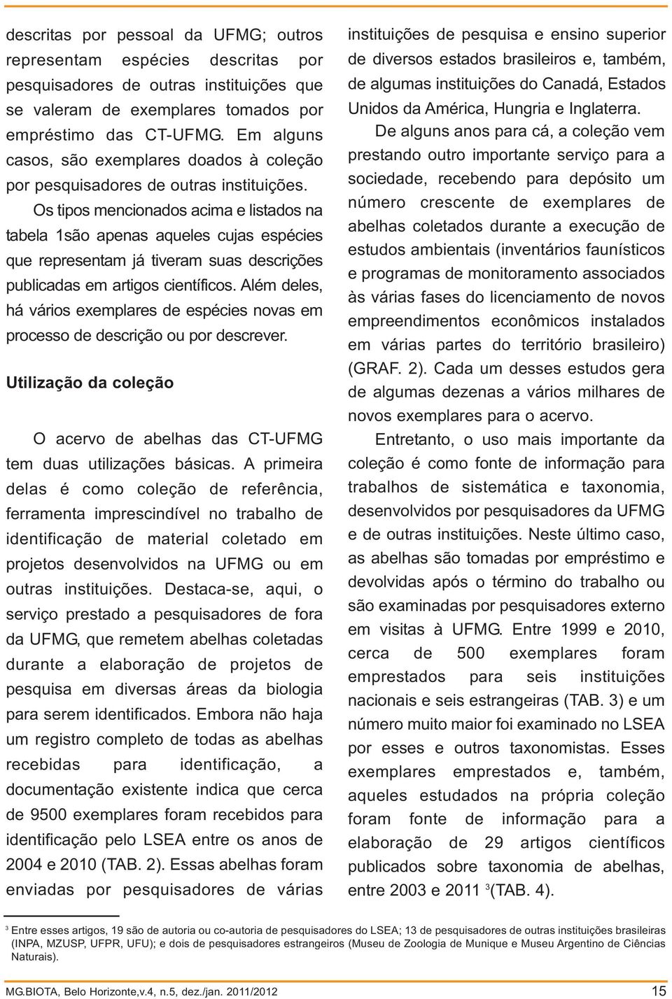 Os tipos mencionados acima e listados na tabela 1são apenas aqueles cujas espécies que representam já tiveram suas descrições publicadas em artigos científicos.