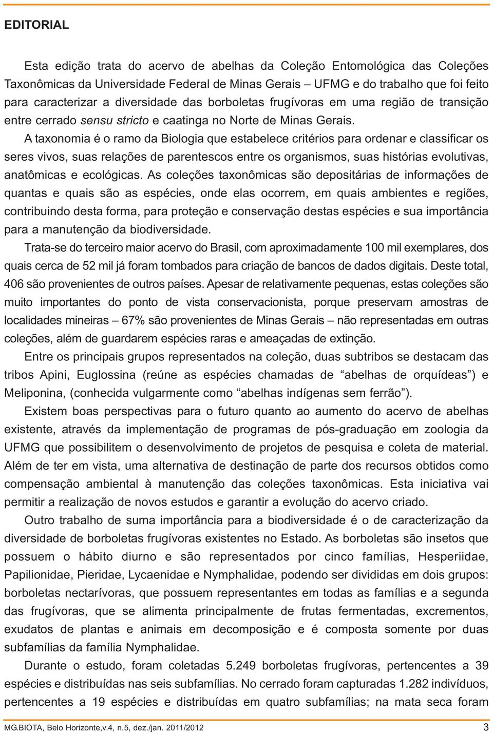 A taxonomia é o ramo da Biologia que estabelece critérios para ordenar e classificar os seres vivos, suas relações de parentescos entre os organismos, suas histórias evolutivas, anatômicas e