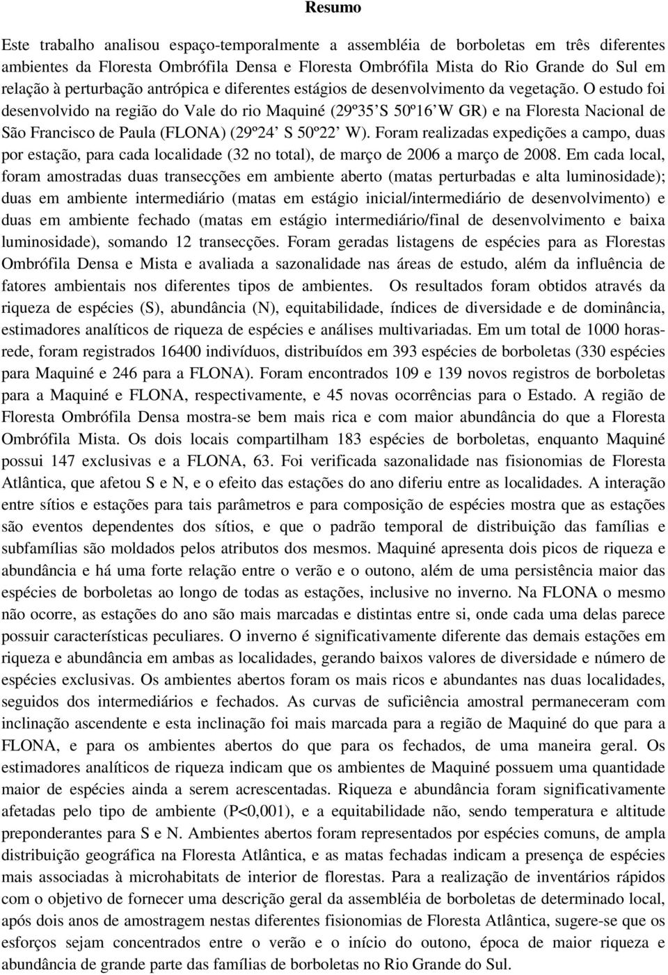 O estudo foi desenvolvido na região do Vale do rio Maquiné (29º35 S 50º16 W GR) e na Floresta Nacional de São Francisco de Paula (FLONA) (29º24 S 50º22 W).