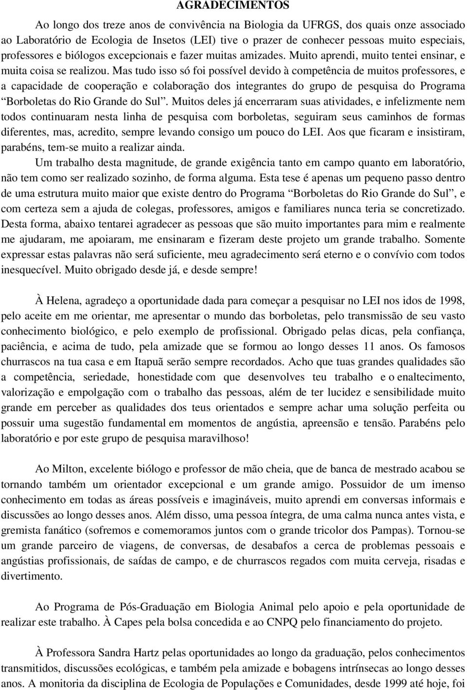 Mas tudo isso só foi possível devido à competência de muitos professores, e a capacidade de cooperação e colaboração dos integrantes do grupo de pesquisa do Programa Borboletas do Rio Grande do Sul.