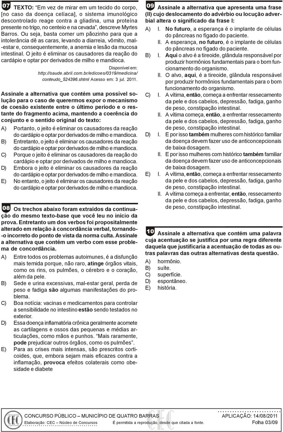 O jeito é eliminar os causadores da reação do cardápio e optar por derivados de milho e mandioca. Disponível em: http://saude.abril.com.br/edicoes/0319/medicina/ conteudo_524396.