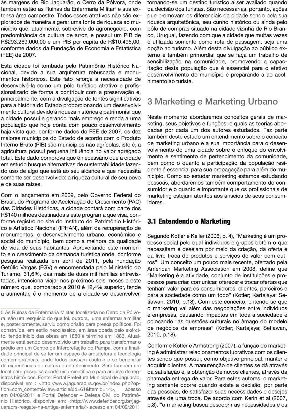 R$293.269.000,00 e um PIB per capita de R$10.495,00, conforme dados da Fundação de Economia e Estatística (FEE) de 2007.