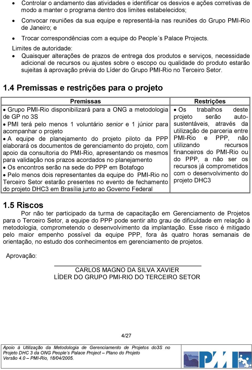 Limites de autoridade: Quaisquer alterações de prazos de entrega dos produtos e serviços, necessidade adicional de recursos ou ajustes sobre o escopo ou qualidade do produto estarão sujeitas à