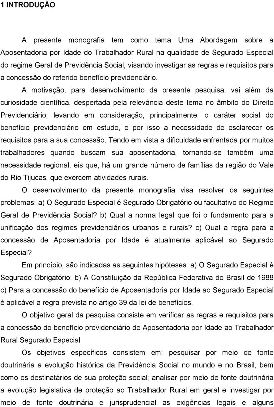 A motivação, para desenvolvimento da presente pesquisa, vai além da curiosidade científica, despertada pela relevância deste tema no âmbito do Direito Previdenciário; levando em consideração,