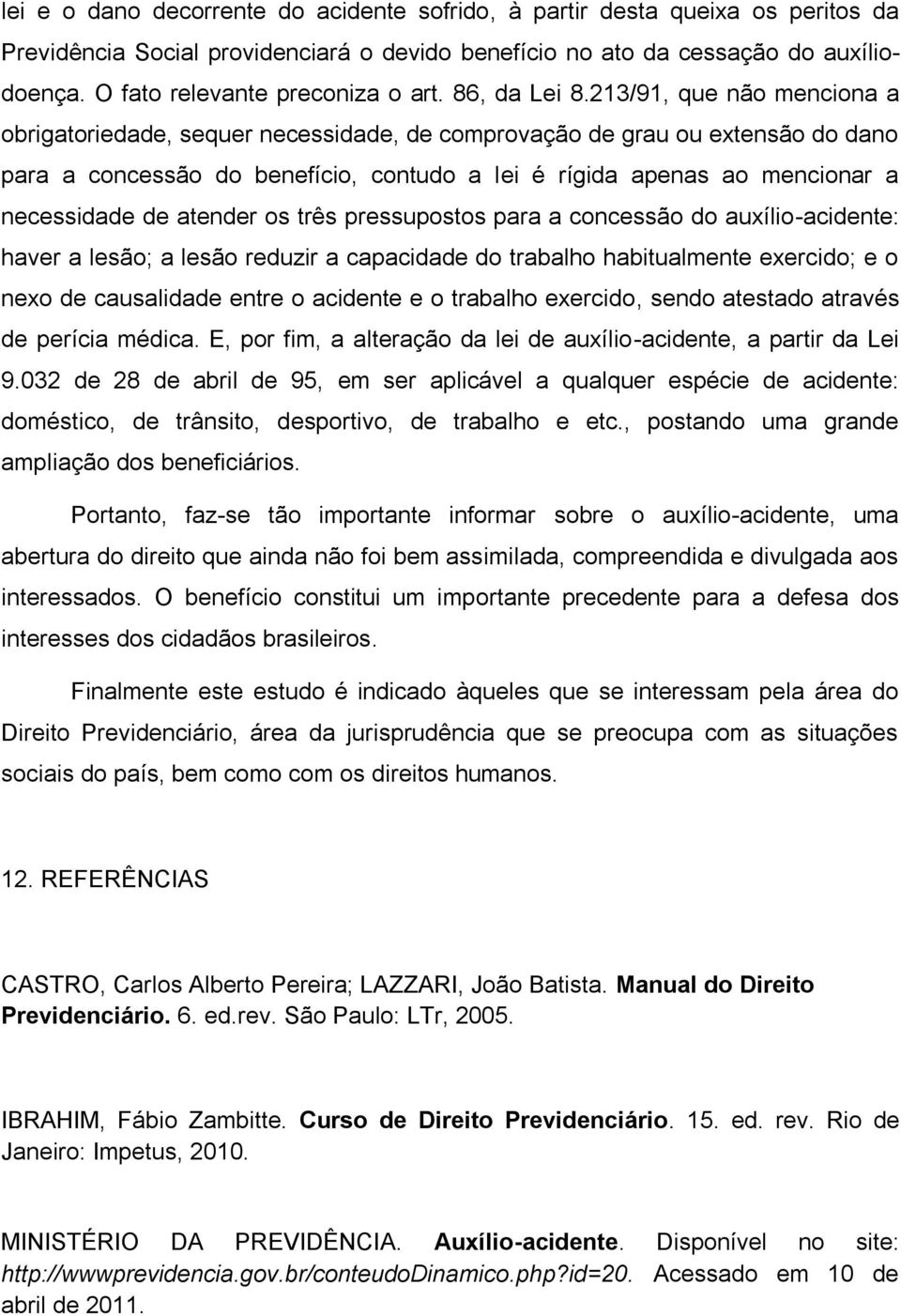 213/91, que não menciona a obrigatoriedade, sequer necessidade, de comprovação de grau ou extensão do dano para a concessão do benefício, contudo a lei é rígida apenas ao mencionar a necessidade de