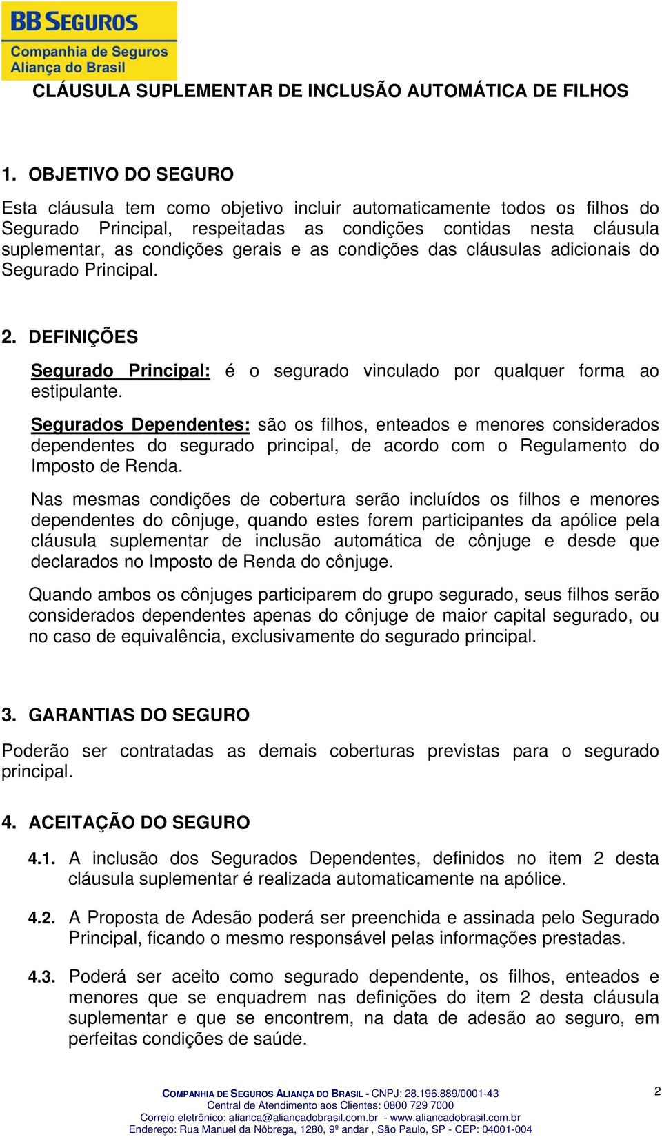 as condições das cláusulas adicionais do Segurado Principal. 2. DEFINIÇÕES Segurado Principal: é o segurado vinculado por qualquer forma ao estipulante.