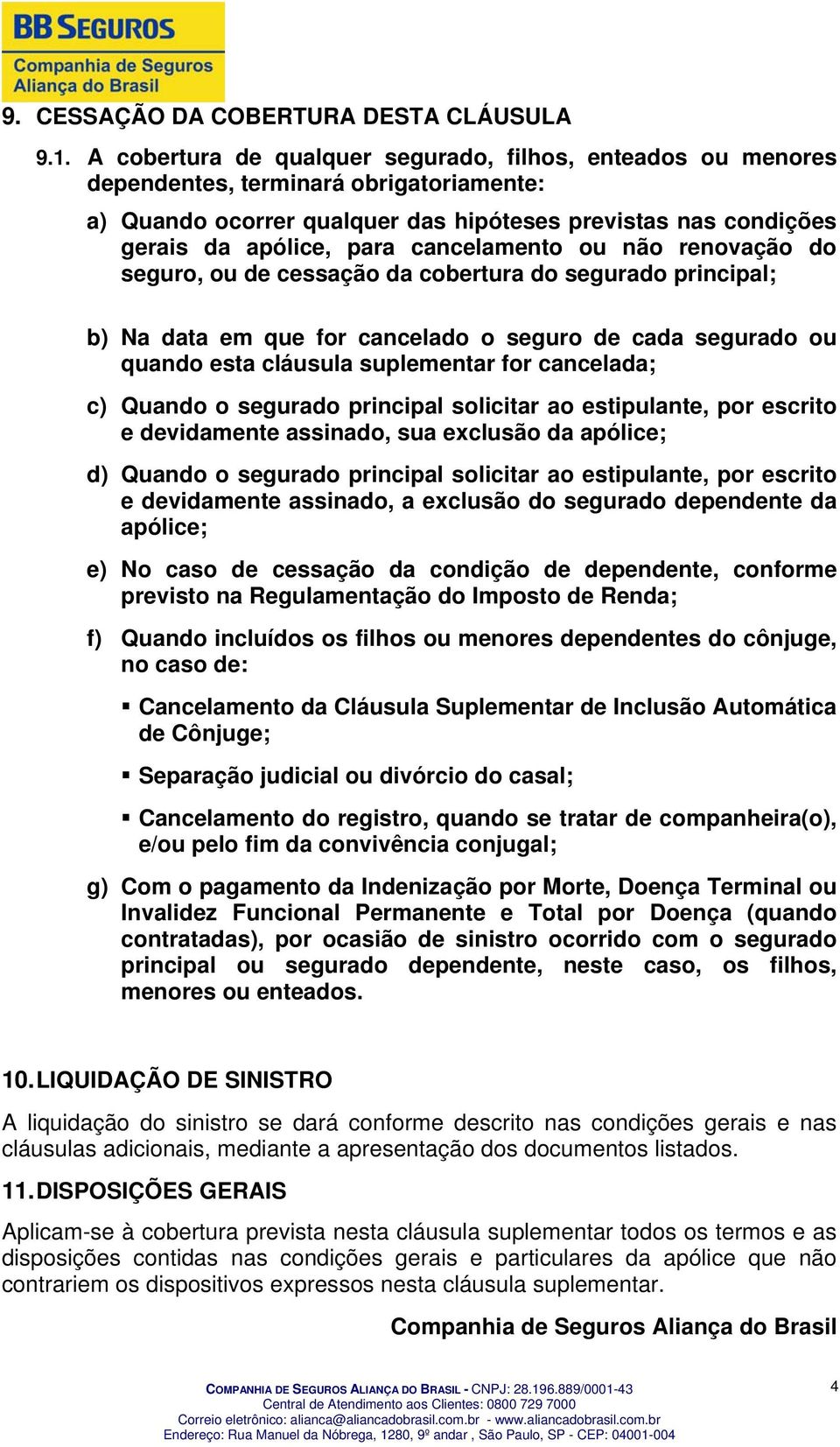 cancelamento ou não renovação do seguro, ou de cessação da cobertura do segurado principal; b) Na data em que for cancelado o seguro de cada segurado ou quando esta cláusula suplementar for