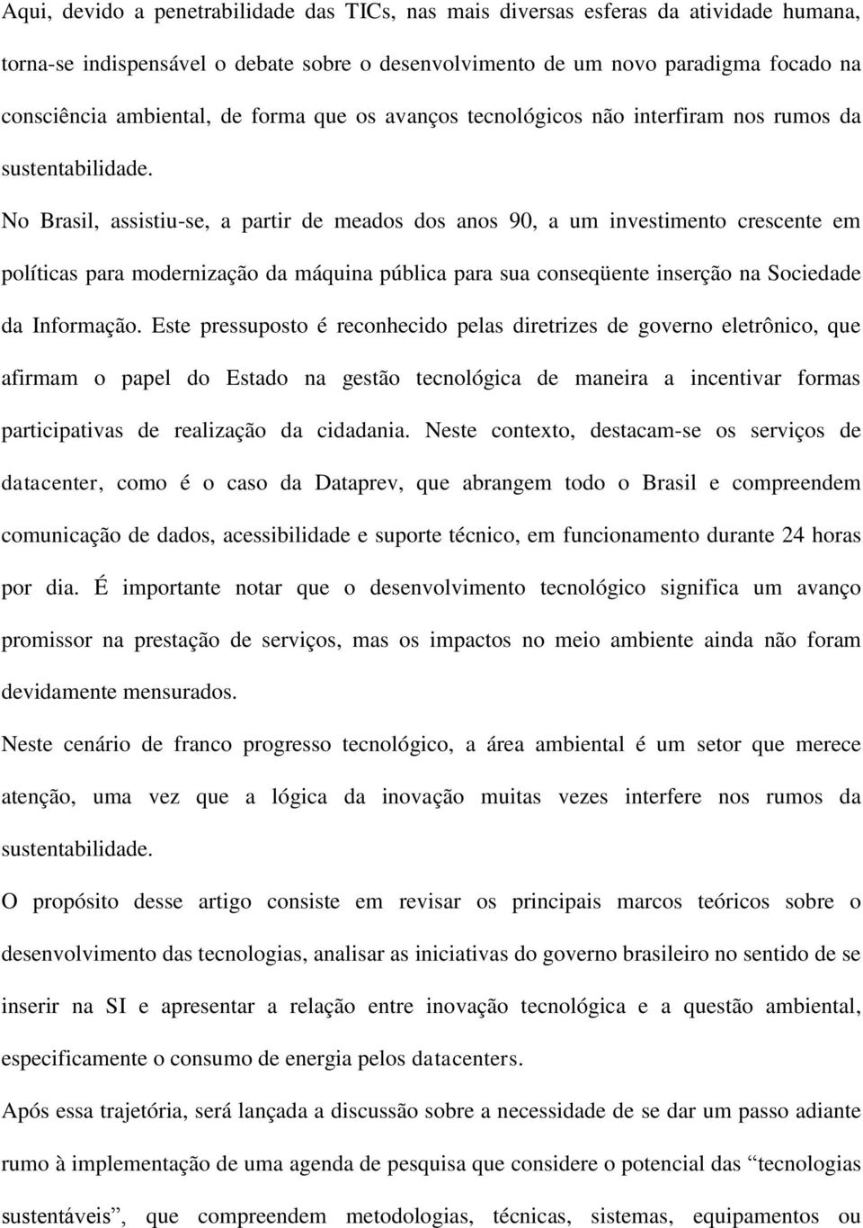 No Brasil, assistiu-se, a partir de meados dos anos 90, a um investimento crescente em políticas para modernização da máquina pública para sua conseqüente inserção na Sociedade da Informação.