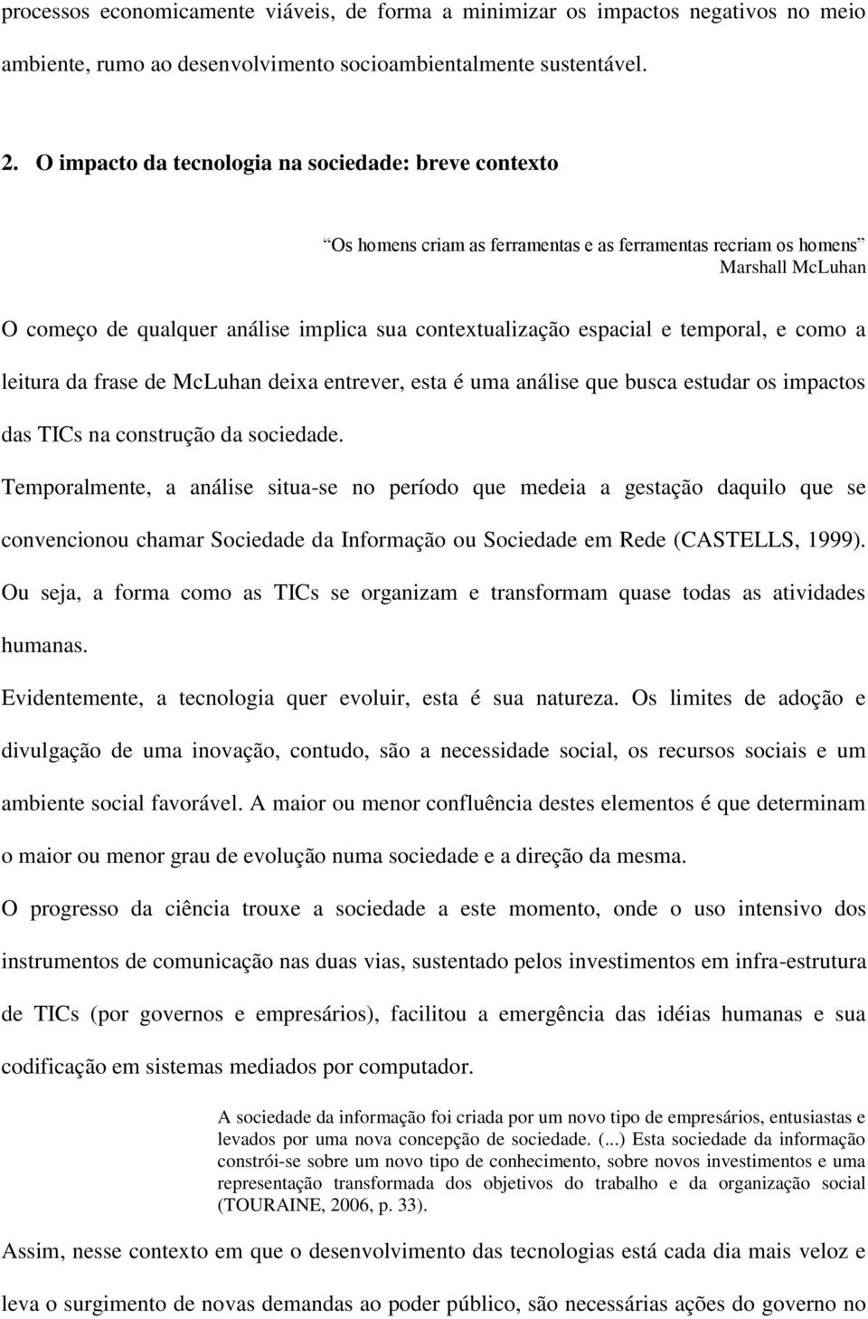 espacial e temporal, e como a leitura da frase de McLuhan deixa entrever, esta é uma análise que busca estudar os impactos das TICs na construção da sociedade.