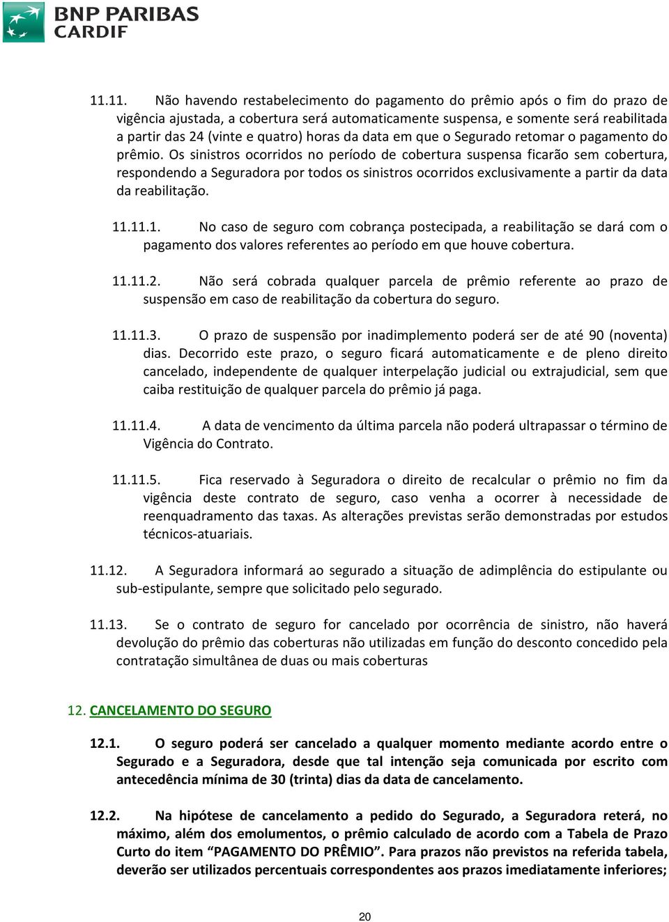 Os sinistros ocorridos no período de cobertura suspensa ficarão sem cobertura, respondendo a Seguradora por todos os sinistros ocorridos exclusivamente a partir da data da reabilitação. 11