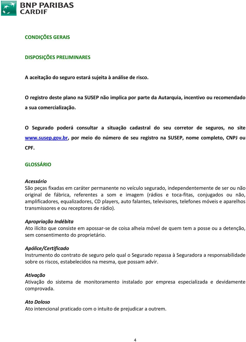 O Segurado poderá consultar a situação cadastral do seu corretor de seguros, no site www.susep.gov.br, por meio do número de seu registro na SUSEP, nome completo, CNPJ ou CPF.