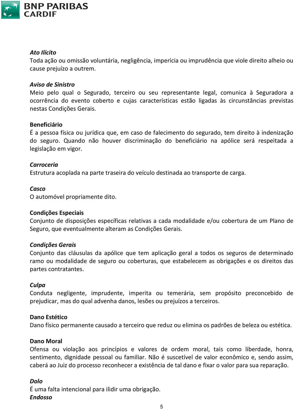 previstas nestas Condições Gerais. Beneficiário É a pessoa física ou jurídica que, em caso de falecimento do segurado, tem direito à indenização do seguro.