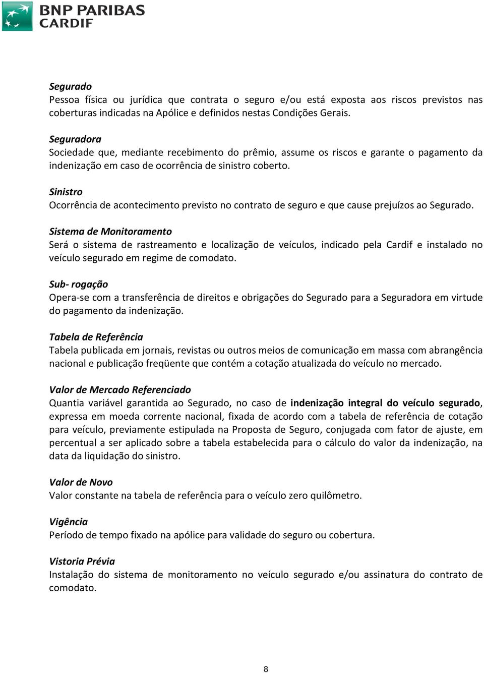 Sinistro Ocorrência de acontecimento previsto no contrato de seguro e que cause prejuízos ao Segurado.